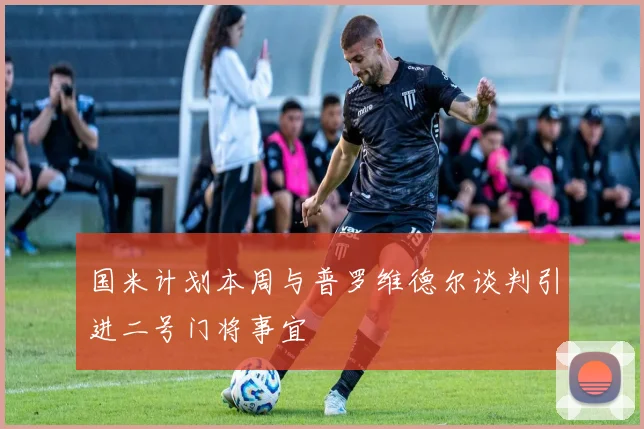 国米计划本周与普罗维德尔谈判引进二号门将事宜